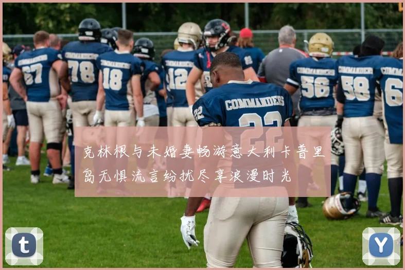 克林根与未婚妻畅游意大利卡普里岛无惧流言纷扰尽享浪漫时光