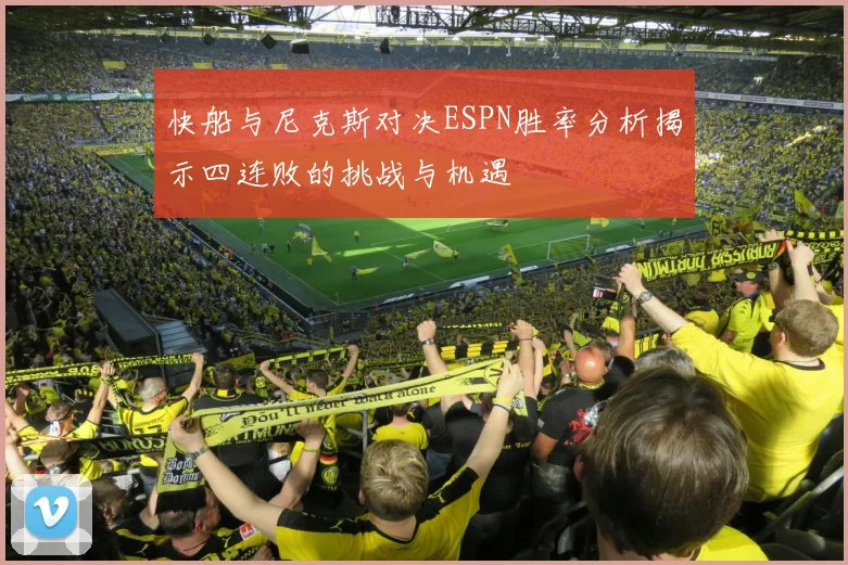 快船与尼克斯对决ESPN胜率分析揭示四连败的挑战与机遇