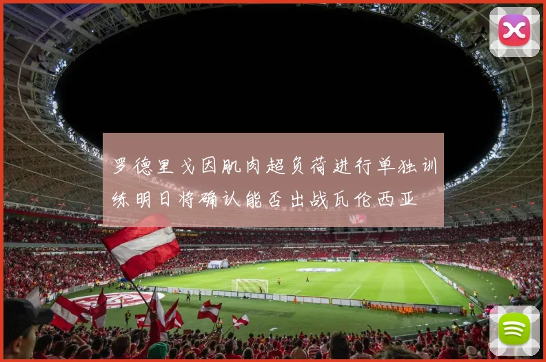 罗德里戈因肌肉超负荷进行单独训练明日将确认能否出战瓦伦西亚