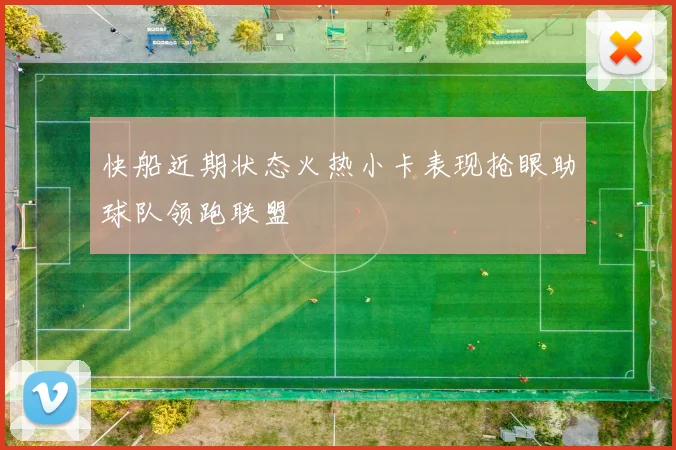 快船近期状态火热小卡表现抢眼助球队领跑联盟