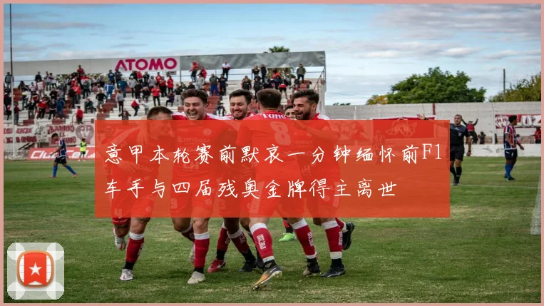 意甲本轮赛前默哀一分钟缅怀前F1车手与四届残奥金牌得主离世