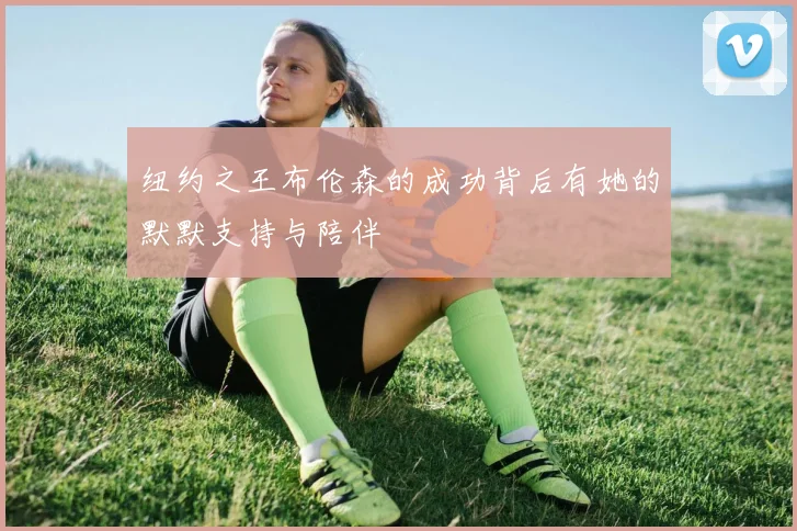 纽约之王布伦森的成功背后有她的默默支持与陪伴