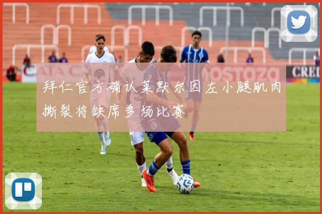 拜仁官方确认莱默尔因左小腿肌肉撕裂将缺席多场比赛