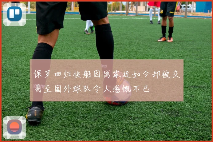 保罗回归快船因离家近如今却被交易至国外球队令人感慨不已