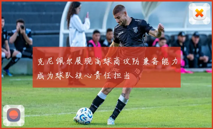 克尼佩尔展现高球商攻防兼备能力成为球队核心责任担当