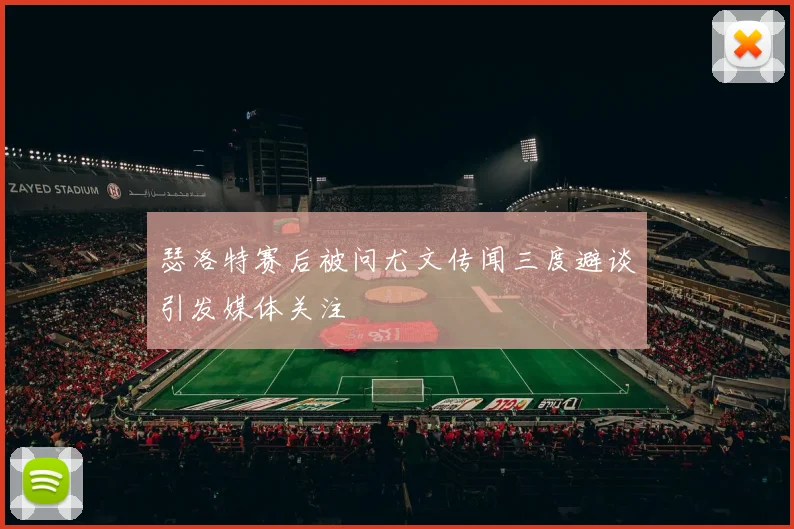 瑟洛特赛后被问尤文传闻三度避谈引发媒体关注